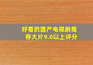 好看的国产电视剧推荐大片9.0以上评分