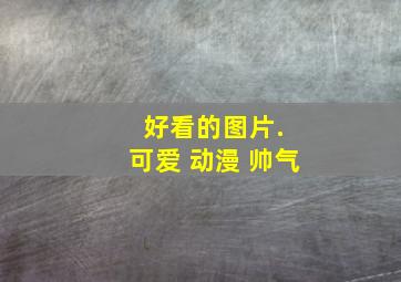 好看的图片. 可爱 动漫 帅气