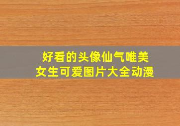 好看的头像仙气唯美女生可爱图片大全动漫