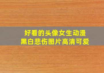 好看的头像女生动漫黑白悲伤图片高清可爱