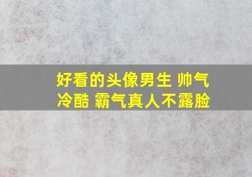 好看的头像男生 帅气 冷酷 霸气真人不露脸