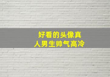 好看的头像真人男生帅气高冷