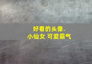 好看的头像. 小仙女 可爱霸气