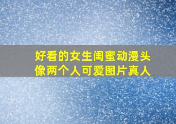 好看的女生闺蜜动漫头像两个人可爱图片真人