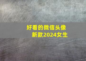 好看的微信头像新款2024女生