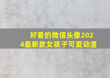 好看的微信头像2024最新款女孩子可爱动漫