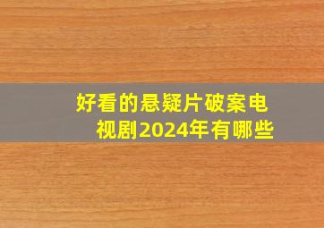 好看的悬疑片破案电视剧2024年有哪些