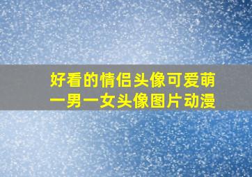 好看的情侣头像可爱萌一男一女头像图片动漫