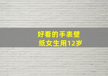 好看的手表壁纸女生用12岁