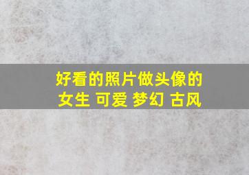 好看的照片做头像的 女生 可爱 梦幻 古风