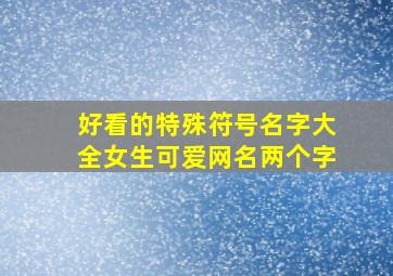 好看的特殊符号名字大全女生可爱网名两个字