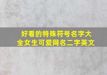 好看的特殊符号名字大全女生可爱网名二字英文