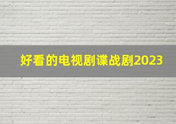 好看的电视剧谍战剧2023