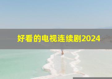 好看的电视连续剧2024