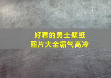 好看的男士壁纸图片大全霸气高冷