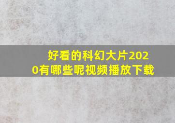 好看的科幻大片2020有哪些呢视频播放下载