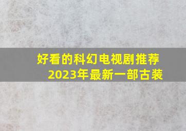 好看的科幻电视剧推荐2023年最新一部古装