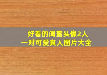 好看的闺蜜头像2人一对可爱真人图片大全