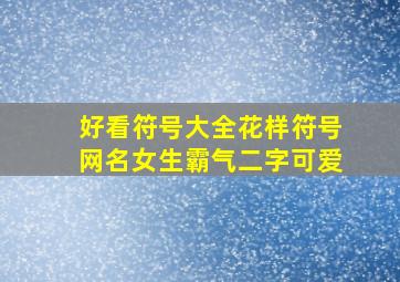 好看符号大全花样符号网名女生霸气二字可爱