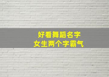 好看舞蹈名字女生两个字霸气