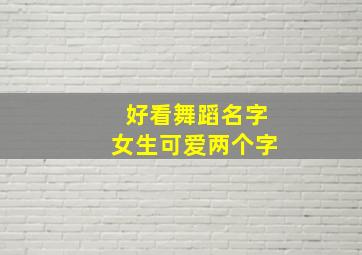 好看舞蹈名字女生可爱两个字