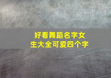 好看舞蹈名字女生大全可爱四个字