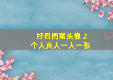 好看闺蜜头像 2个人真人一人一张