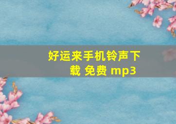 好运来手机铃声下载 免费 mp3