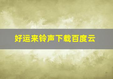 好运来铃声下载百度云