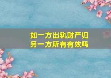 如一方出轨财产归另一方所有有效吗