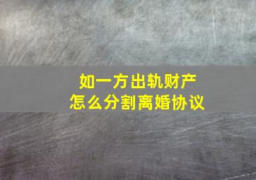 如一方出轨财产怎么分割离婚协议