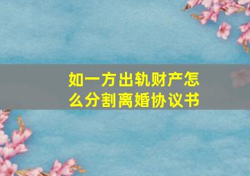 如一方出轨财产怎么分割离婚协议书