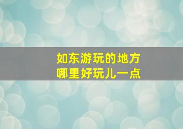 如东游玩的地方哪里好玩儿一点