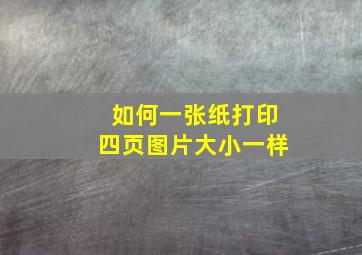 如何一张纸打印四页图片大小一样