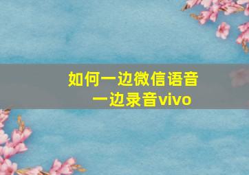 如何一边微信语音一边录音vivo