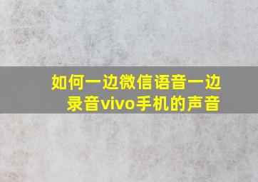 如何一边微信语音一边录音vivo手机的声音