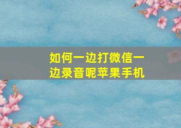 如何一边打微信一边录音呢苹果手机