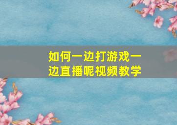 如何一边打游戏一边直播呢视频教学