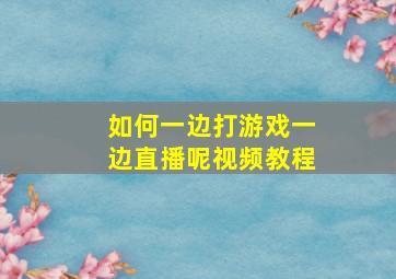 如何一边打游戏一边直播呢视频教程