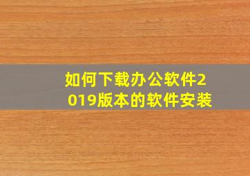 如何下载办公软件2019版本的软件安装