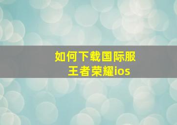 如何下载国际服王者荣耀ios