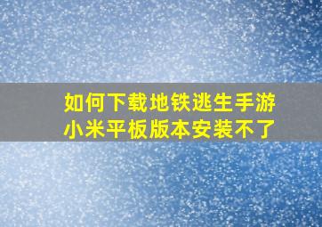 如何下载地铁逃生手游小米平板版本安装不了