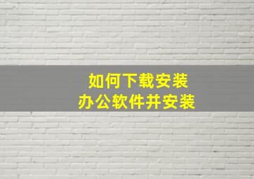 如何下载安装办公软件并安装