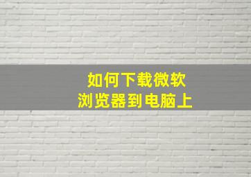 如何下载微软浏览器到电脑上