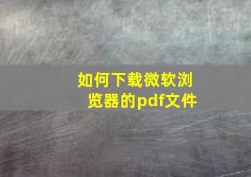 如何下载微软浏览器的pdf文件