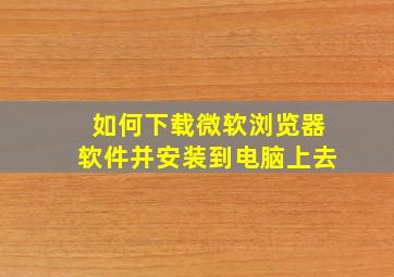 如何下载微软浏览器软件并安装到电脑上去