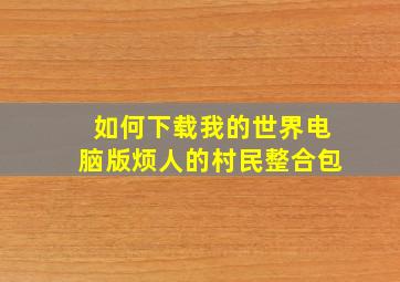 如何下载我的世界电脑版烦人的村民整合包