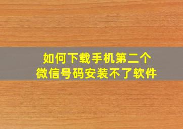 如何下载手机第二个微信号码安装不了软件