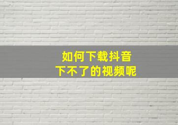 如何下载抖音下不了的视频呢