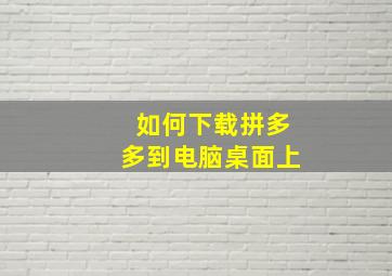 如何下载拼多多到电脑桌面上